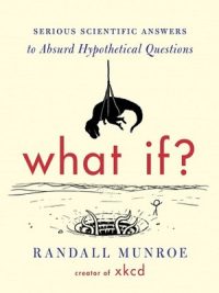 What If ? Serious Scientific Answers to Absurd Hypothetical Questions