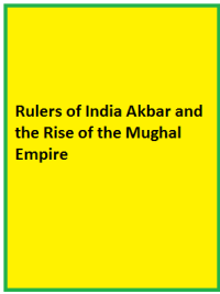 Rulers of India Akbar and the Rise of the Mughal Empire