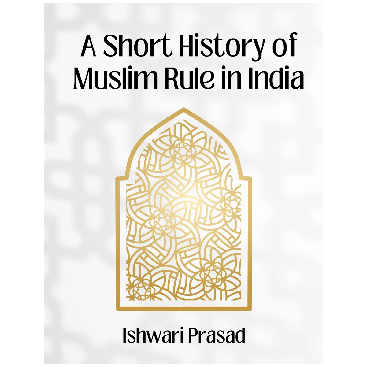 A Short History of Muslim Rule in India By Ishwari Prasad