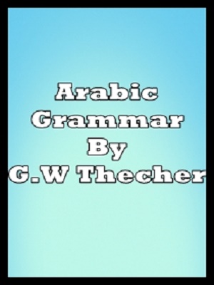 Arabic Grammar By G.W Thecher