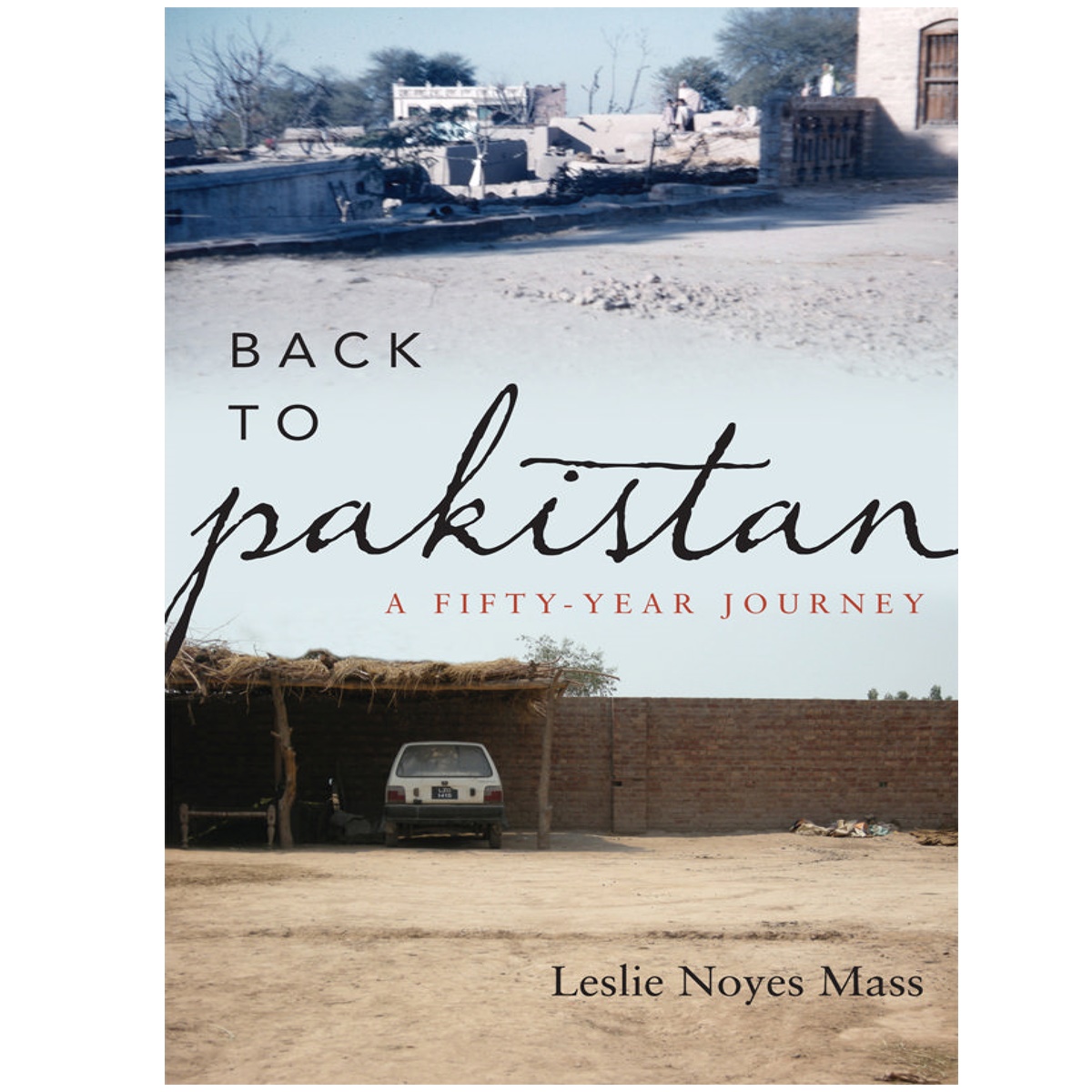 Back to Pakistan A Fifty Year Journey By Leslie Noyes Mass