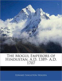 The Mogul emperors of Hindustan, A.D. 1389- A.D. 1707 (1895)
